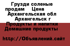 Грузди соленые,  продам  › Цена ­ 1 200 - Архангельская обл., Архангельск г. Продукты и напитки » Домашние продукты   